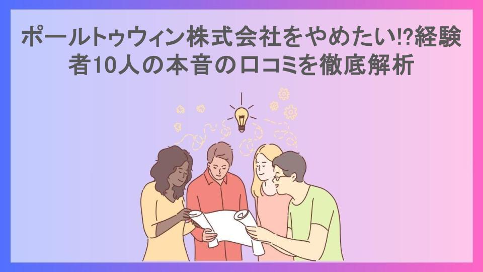 ポールトゥウィン株式会社をやめたい!?経験者10人の本音の口コミを徹底解析